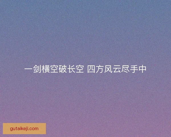 一剑横空破长空 四方风云尽手中 一剑横空破长空 四方风云尽手中