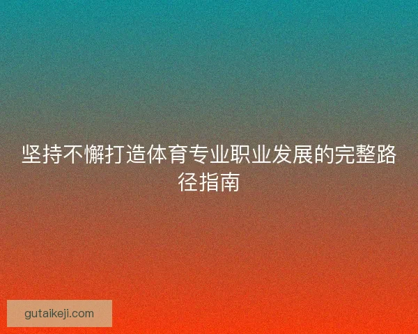 坚持不懈打造体育专业职业发展的完整路径指南 坚持不懈打造体育专业职业发展的完整路径指南
