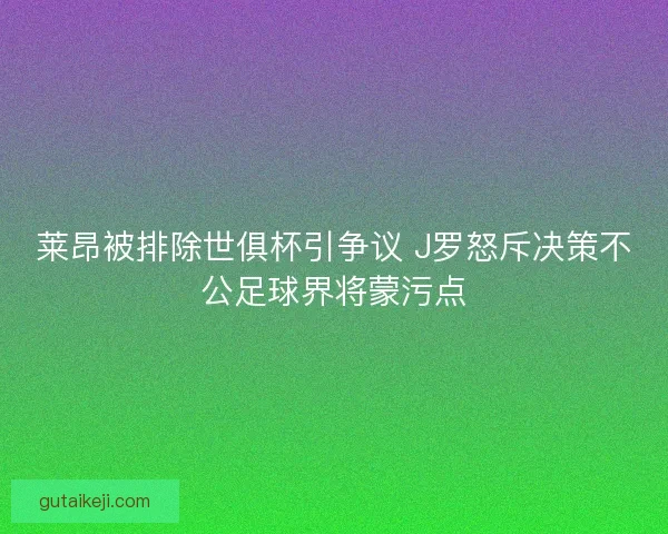 莱昂被排除世俱杯引争议 J罗怒斥决策不公足球界将蒙污点 莱昂被排除世俱杯引争议 J罗怒斥决策不公足球界将蒙污点