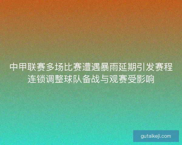 中甲联赛多场比赛遭遇暴雨延期引发赛程连锁调整球队备战与观赛受影响