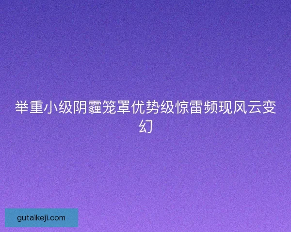 举重小级阴霾笼罩优势级惊雷频现风云变幻 举重小级阴霾笼罩优势级惊雷频现风云变幻