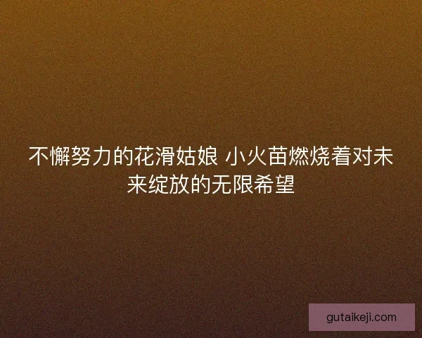 不懈努力的花滑姑娘 小火苗燃烧着对未来绽放的无限希望