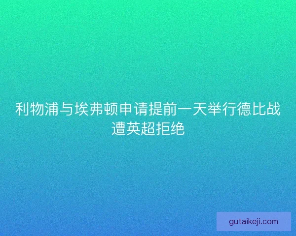 利物浦与埃弗顿申请提前一天举行德比战遭英超拒绝